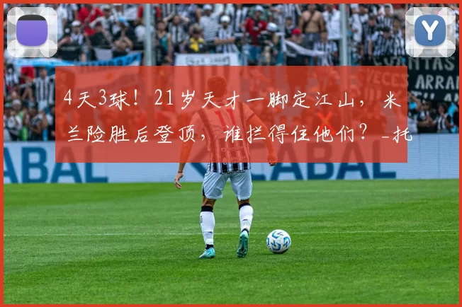 4天3球!21岁天才一脚定江山,米兰险胜后登顶,谁拦得住他们?_托马森_舍瓦_胜利