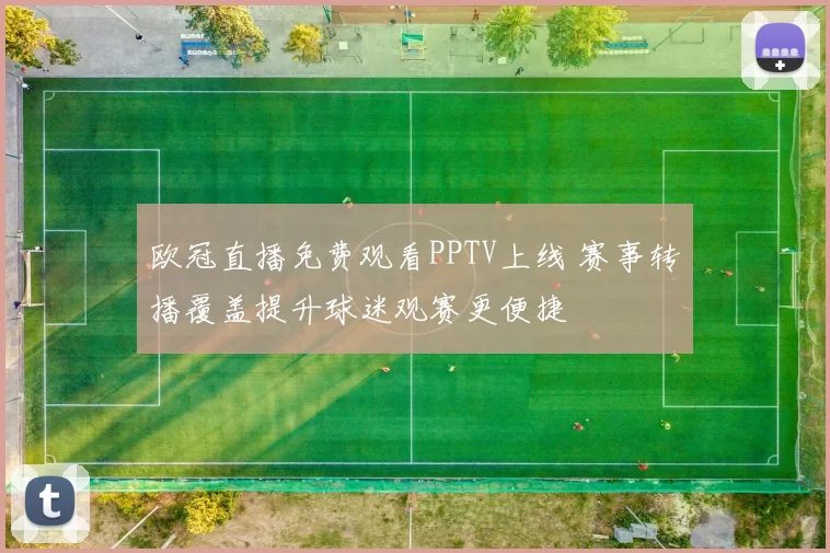 欧冠直播免费观看PPTV上线 赛事转播覆盖提升球迷观赛更便捷