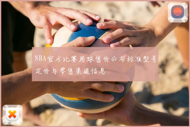 NBA官方比赛用球售价公布标准型号定价与零售渠道信息