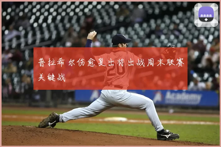 普拉希尔伤愈复出将出战周末联赛关键战