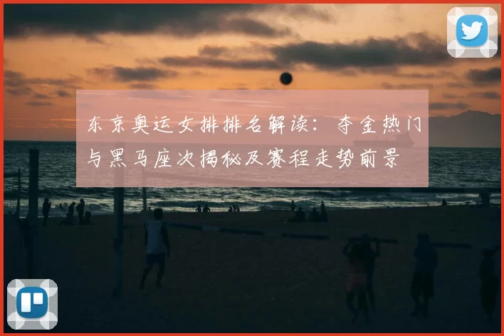 东京奥运女排排名解读：夺金热门与黑马座次揭秘及赛程走势前景