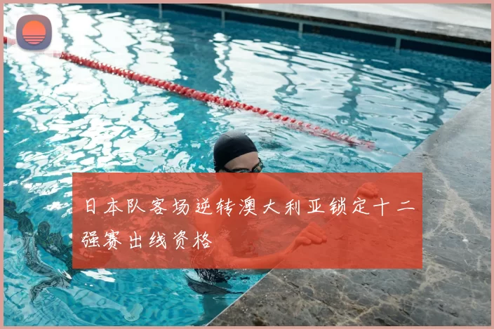 日本队客场逆转澳大利亚锁定十二强赛出线资格