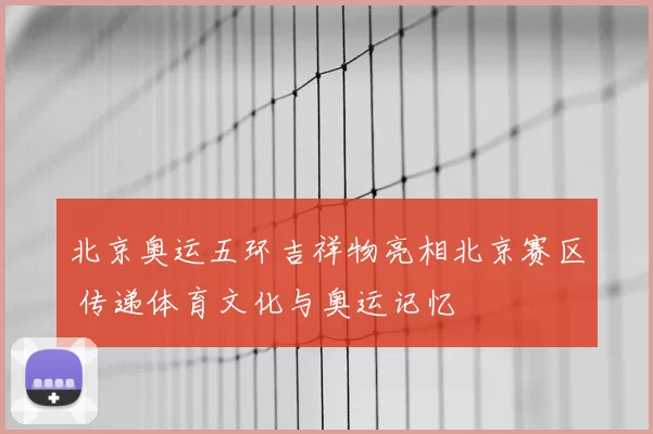 北京奥运五环吉祥物亮相北京赛区 传递体育文化与奥运记忆