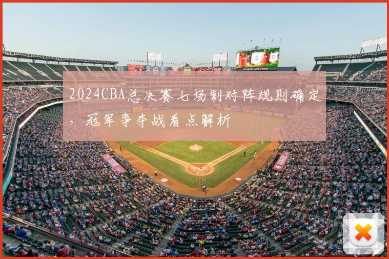 2024CBA总决赛七场制对阵规则确定，冠军争夺战看点解析