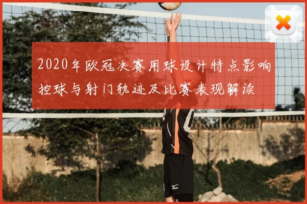 2020年欧冠决赛用球设计特点影响控球与射门轨迹及比赛表现解读