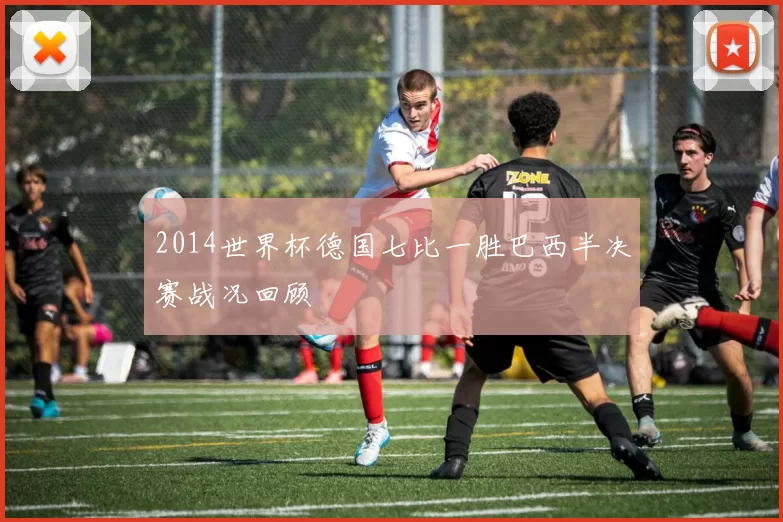 2014世界杯德国七比一胜巴西半决赛战况回顾