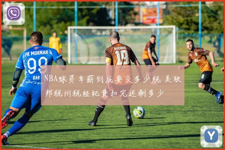 NBA球员年薪到底要交多少税 美联邦税州税经纪费扣完还剩多少