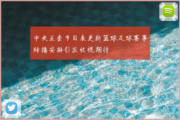 中央五套节目表更新篮球足球赛事转播安排引发收视期待