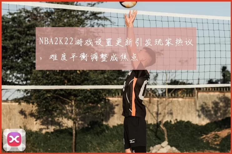 NBA2K22游戏设置更新引发玩家热议，难度平衡调整成焦点