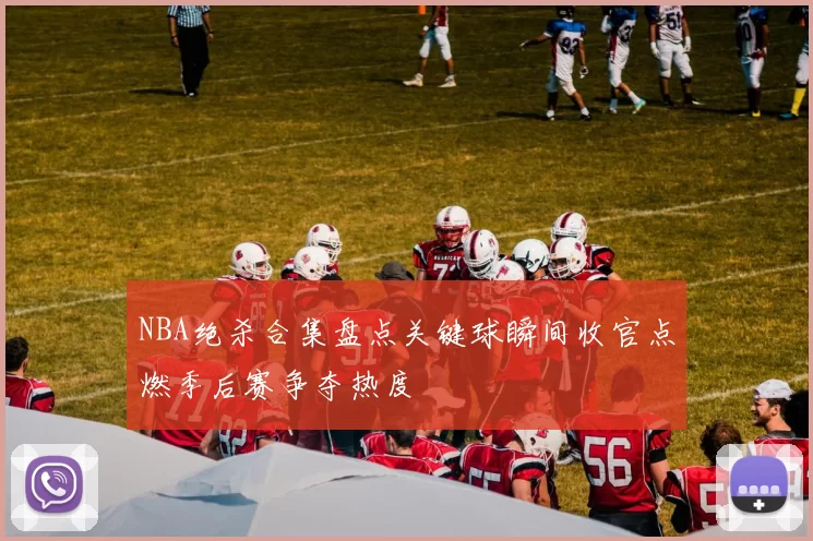 NBA绝杀合集盘点关键球瞬间收官点燃季后赛争夺热度