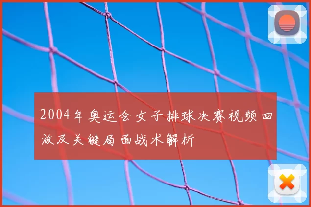 2004年奥运会女子排球决赛视频回放及关键局面战术解析