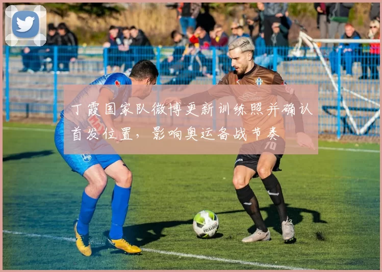 丁霞国家队微博更新训练照并确认首发位置，影响奥运备战节奏