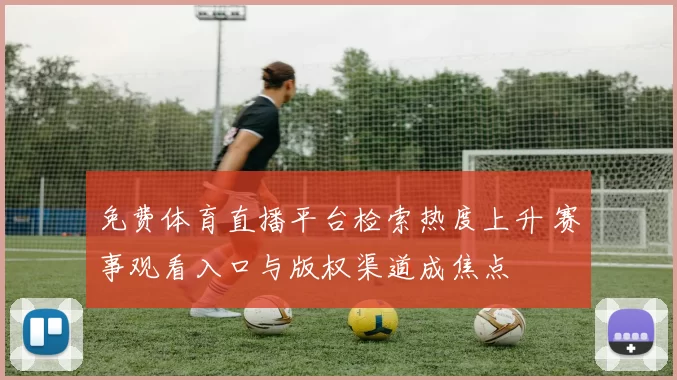 免费体育直播平台检索热度上升 赛事观看入口与版权渠道成焦点