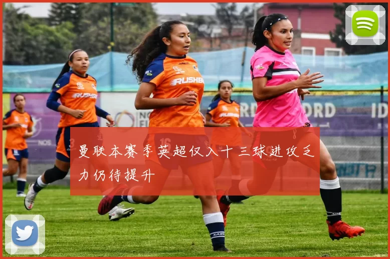 曼联本赛季英超仅入十三球进攻乏力仍待提升
