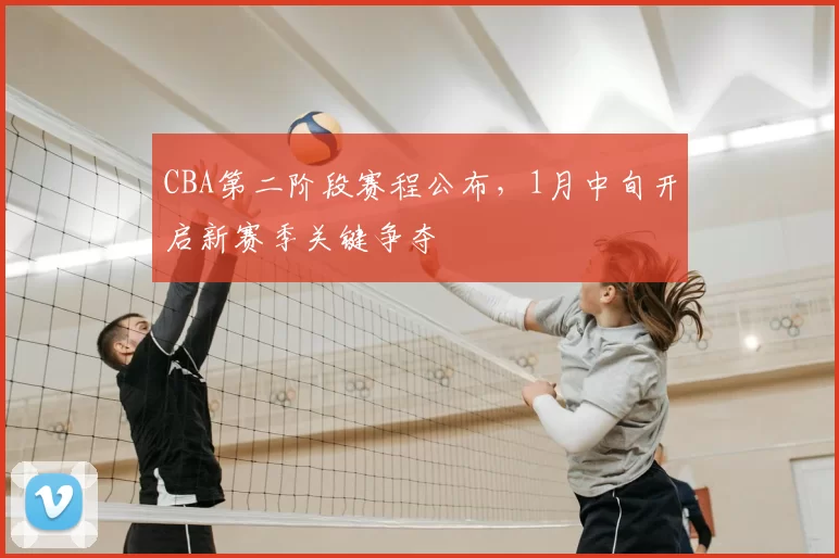 CBA第二阶段赛程公布，1月中旬开启新赛季关键争夺